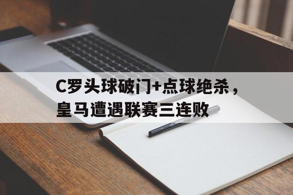 C罗头球破门+点球绝杀，皇马遭遇联赛三连败